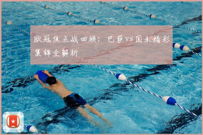 欧冠焦点战回顾：巴萨vs国米精彩集锦全解析
