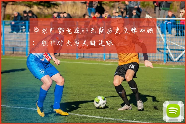 毕尔巴鄂竞技vs巴萨历史交锋回顾：经典对决与关键进球