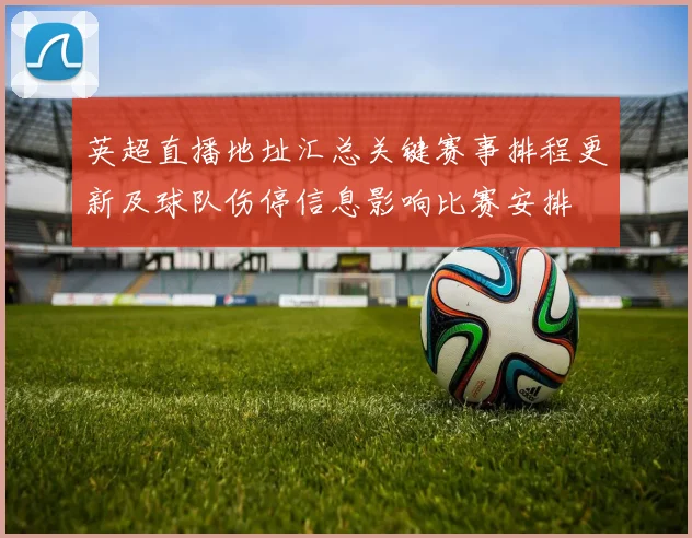 英超直播地址汇总关键赛事排程更新及球队伤停信息影响比赛安排