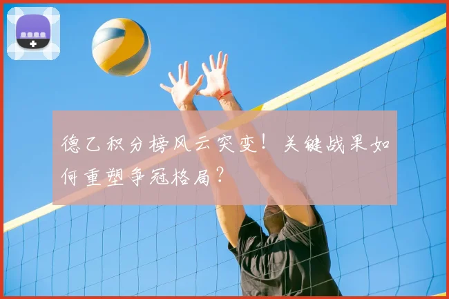 德乙积分榜风云突变!关键战果如何重塑争冠格局?