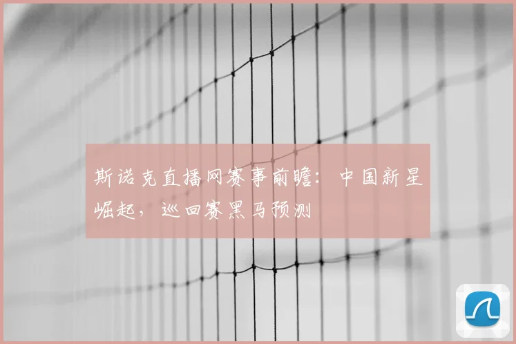 斯诺克直播网赛事前瞻:中国新星崛起,巡回赛黑马预测