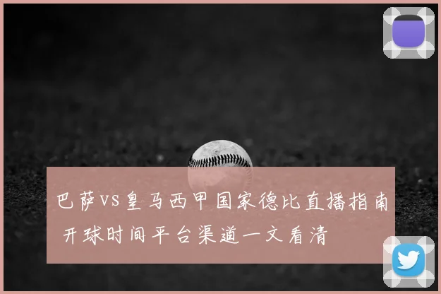 巴萨vs皇马西甲国家德比直播指南 开球时间平台渠道一文看清