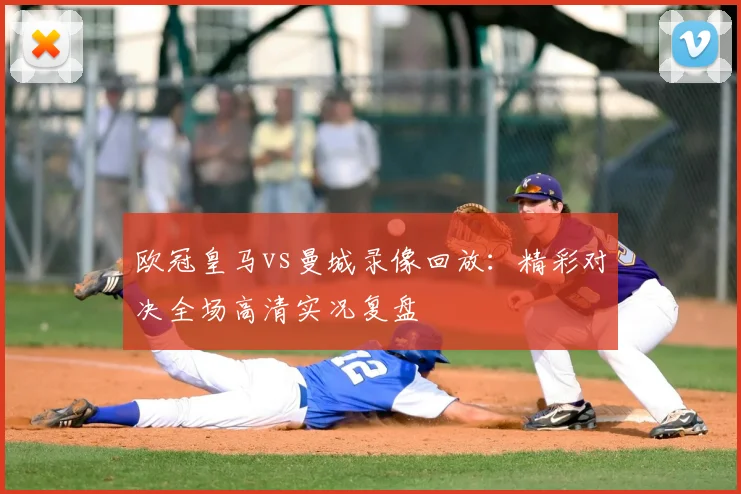 欧冠皇马vs曼城录像回放：精彩对决全场高清实况复盘