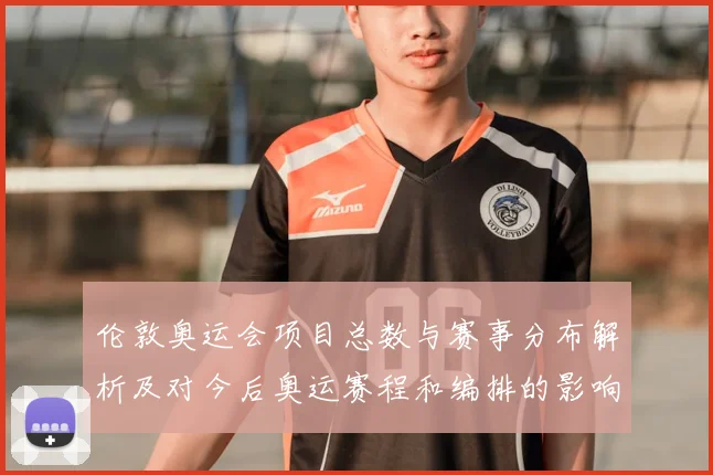 伦敦奥运会项目总数与赛事分布解析及对今后奥运赛程和编排的影响